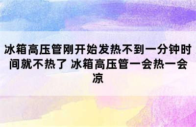 冰箱高压管刚开始发热不到一分钟时间就不热了 冰箱高压管一会热一会凉